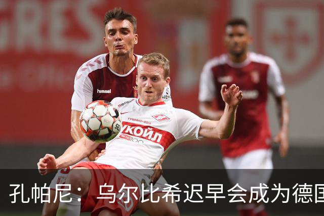 孔帕尼：乌尔比希迟早会成为德国队主力门将 预计格纳布里能出战