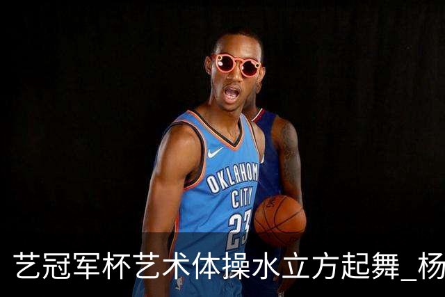 艺冠军杯艺术体操水立方起舞 杨凌赵蕊蕊道贺